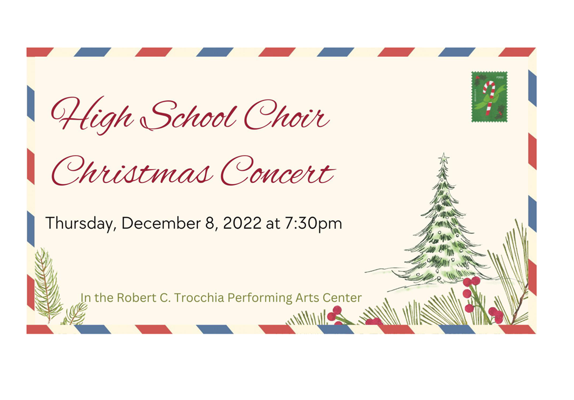HS Choir Christmas Concert Thursday, December 8 7:30 p.m. Robert C Trocchia Performing Arts Center.